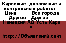 Курсовые, дипломные и контрольные работы! › Цена ­ 100 - Все города Другое » Другое   . Ненецкий АО,Усть-Кара п.